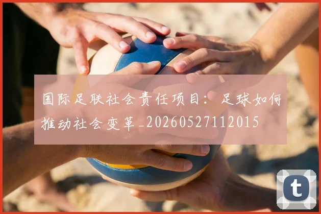 国际足联社会责任项目：足球如何推动社会变革_20260527112015