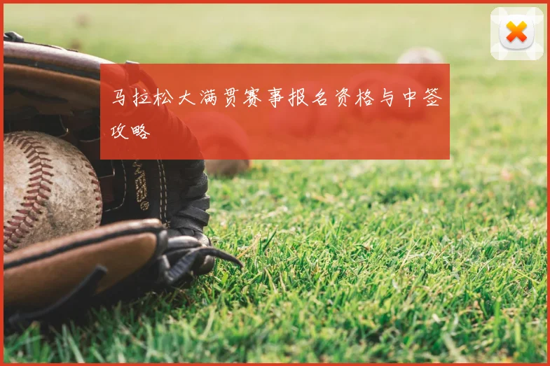 马拉松大满贯赛事报名资格与中签攻略
