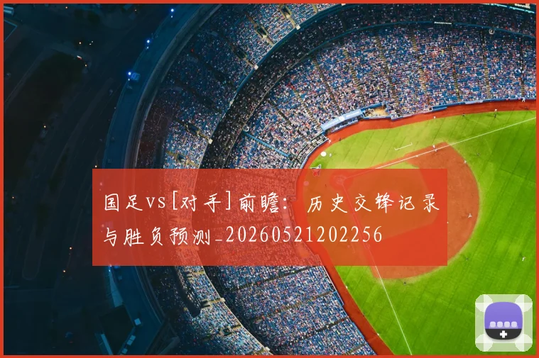 国足vs[对手]前瞻：历史交锋记录与胜负预测_20260521202256